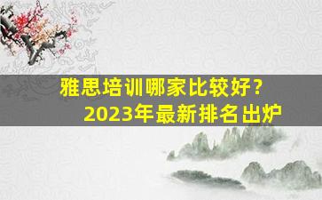 雅思培训哪家比较好？ 2023年最新排名出炉